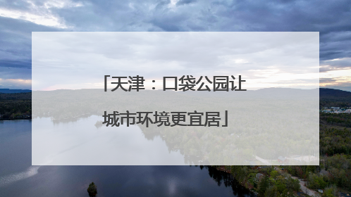 天津：口袋公园让城市环境更宜居