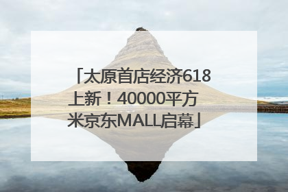 太原首店经济618上新！40000平方米京东MALL启幕