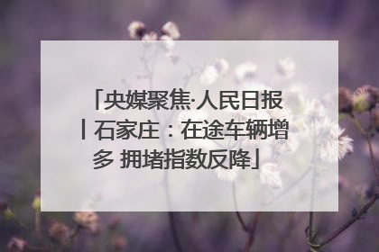 央媒聚焦·人民日报丨石家庄：在途车辆增多 拥堵指数反降