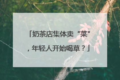 奶茶店集体卖“菜”，年轻人开始喝草？