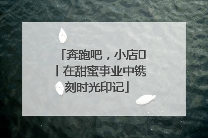 奔跑吧，小店㊶丨在甜蜜事业中镌刻时光印记