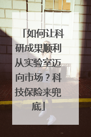 如何让科研成果顺利从实验室迈向市场？科技保险来兜底