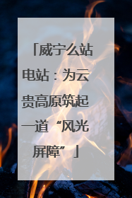 威宁么站电站：为云贵高原筑起一道“风光屏障”