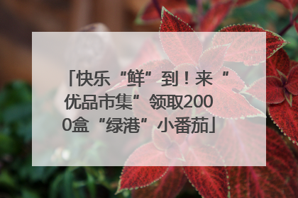 快乐“鲜”到！来“优品市集”领取2000盒“绿港”小番茄