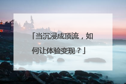 当沉浸成顶流，如何让体验变现？