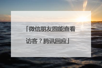 微信朋友圈能查看访客？腾讯回应