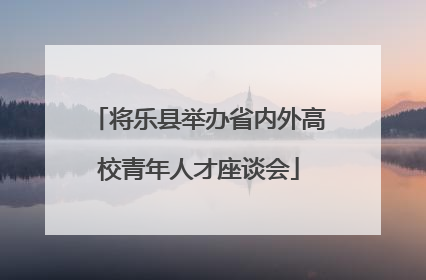 将乐县举办省内外高校青年人才座谈会