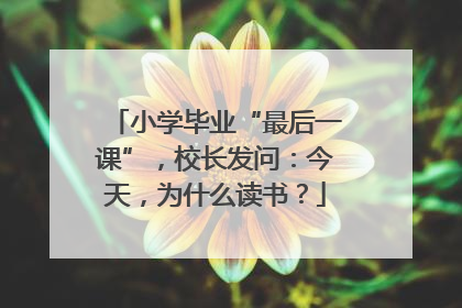小学毕业“最后一课”，校长发问：今天，为什么读书？