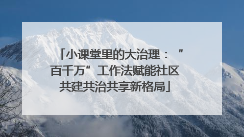 小课堂里的大治理：“百千万”工作法赋能社区共建共治共享新格局