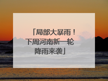 局部大暴雨！下周河南新一轮降雨来袭