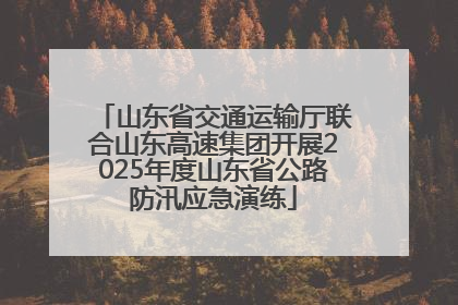 山东省交通运输厅联合山东高速集团开展2025年度山东省公路防汛应急演练