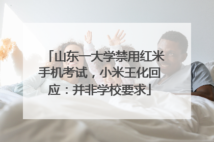 山东一大学禁用红米手机考试，小米王化回应：并非学校要求