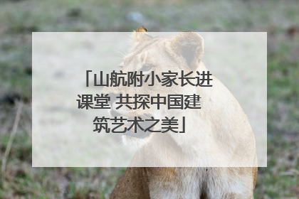 山航附小家长进课堂 共探中国建筑艺术之美