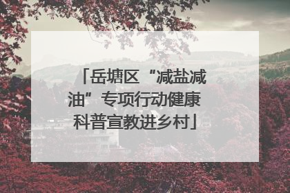 岳塘区“减盐减油”专项行动健康科普宣教进乡村