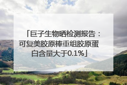 巨子生物晒检测报告：可复美胶原棒重组胶原蛋白含量大于0.1%