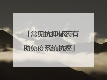 常见抗抑郁药有助免疫系统抗癌