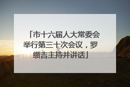 市十六届人大常委会举行第三十次会议，罗缵吉主持并讲话