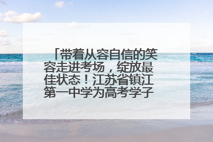 带着从容自信的笑容走进考场，绽放最佳状态！江苏省镇江第一中学为高考学子送上专属祝福