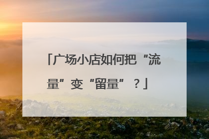 广场小店如何把“流量”变“留量”？