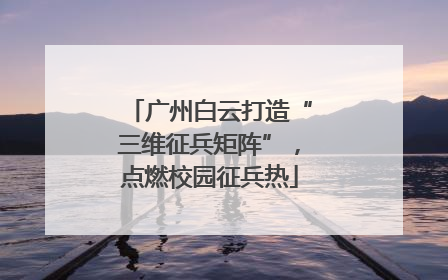 广州白云打造“三维征兵矩阵”，点燃校园征兵热