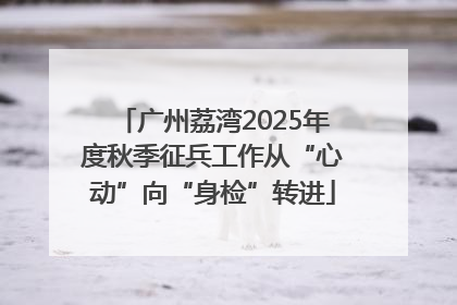 广州荔湾2025年度秋季征兵工作从“心动”向“身检”转进