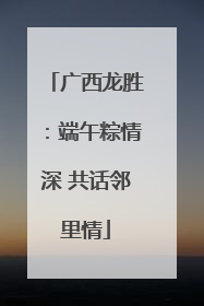 广西龙胜：端午粽情深 共话邻里情