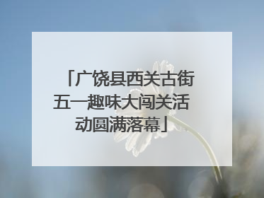 广饶县西关古街五一趣味大闯关活动圆满落幕