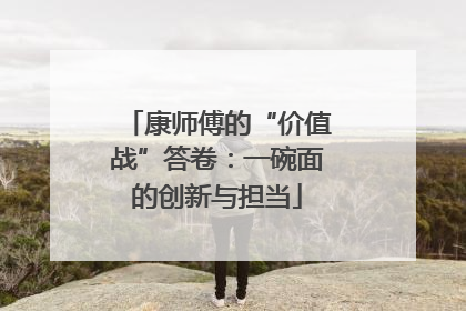 康师傅的“价值战”答卷：一碗面的创新与担当