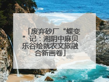 废弃砂厂“蝶变”记：湘阴中麻贝乐谷绘就农文旅融合新画卷