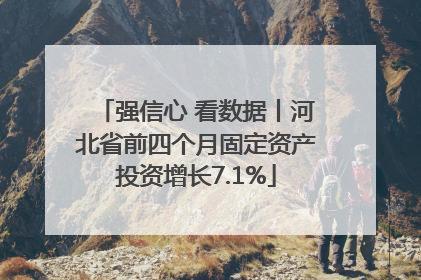 强信心 看数据丨河北省前四个月固定资产投资增长7.1%