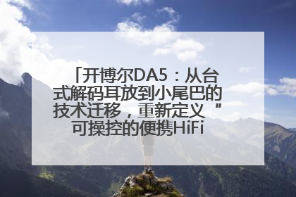 开博尔DA5：从台式解码耳放到小尾巴的技术迁移，重新定义“可操控的便携HiFi解码耳放”