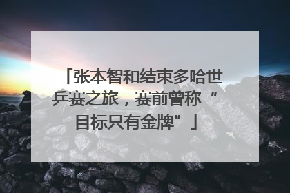 张本智和结束多哈世乒赛之旅，赛前曾称“目标只有金牌”