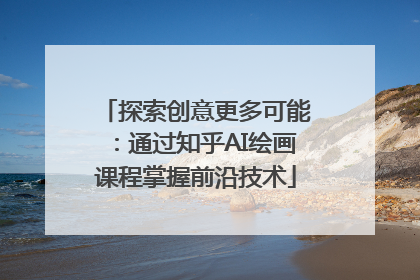 探索创意更多可能：通过知乎AI绘画课程掌握前沿技术