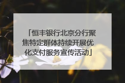 恒丰银行北京分行聚焦特定群体持续开展优化支付服务宣传活动