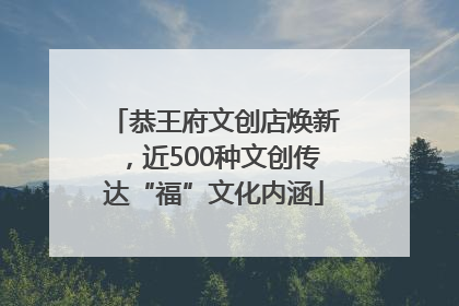 恭王府文创店焕新，近500种文创传达“福”文化内涵