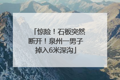 惊险！石板突然断开！泉州一男子掉入6米深沟
