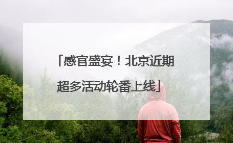感官盛宴！北京近期超多活动轮番上线