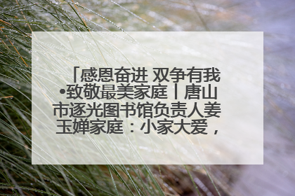 感恩奋进 双争有我•致敬最美家庭丨唐山市逐光图书馆负责人姜玉婵家庭：小家大爱，点亮乡村娃的梦想