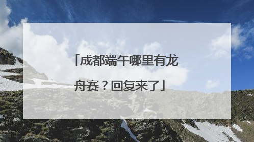 成都端午哪里有龙舟赛？回复来了