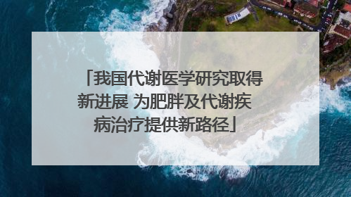 我国代谢医学研究取得新进展 为肥胖及代谢疾病治疗提供新路径