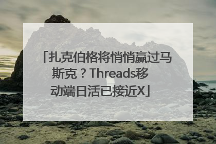 扎克伯格将悄悄赢过马斯克？Threads移动端日活已接近X