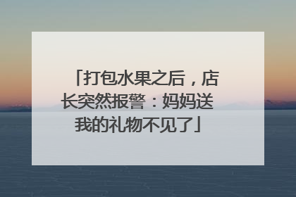 打包水果之后，店长突然报警：妈妈送我的礼物不见了