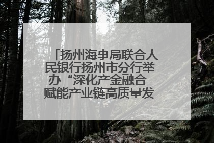 扬州海事局联合人民银行扬州市分行举办“深化产金融合 赋能产业链高质量发展”共建联学活动