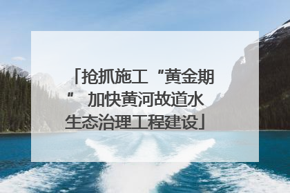 抢抓施工“黄金期” 加快黄河故道水生态治理工程建设
