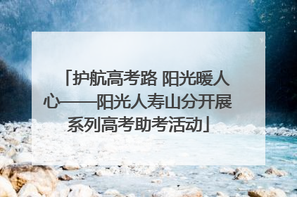 护航高考路 阳光暖人心——阳光人寿山分开展系列高考助考活动