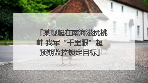 某舰艇在南海滋扰挑衅 我军“千里眼”超预期监控锁定目标