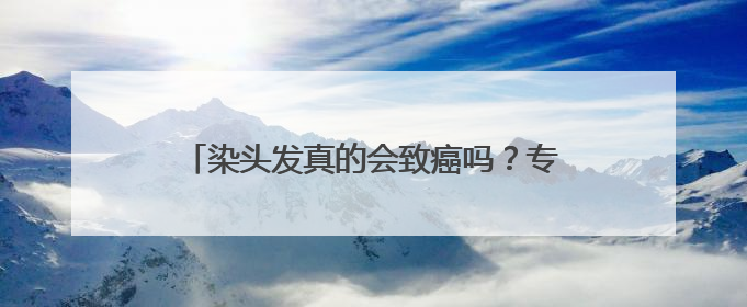 染头发真的会致癌吗？专家：这几类群体别染发！