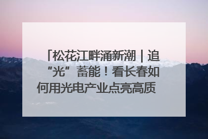 松花江畔涌新潮｜追“光”蓄能！看长春如何用光电产业点亮高质量发展新赛道