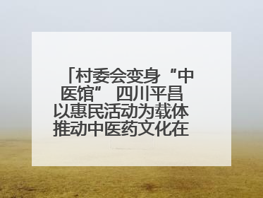 村委会变身“中医馆” 四川平昌以惠民活动为载体推动中医药文化在乡村落地