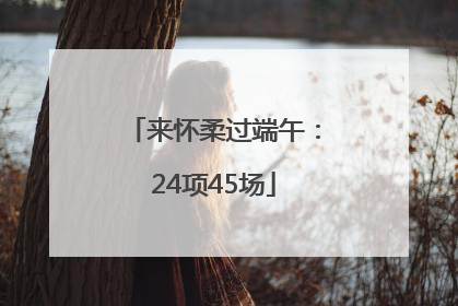 来怀柔过端午：24项45场